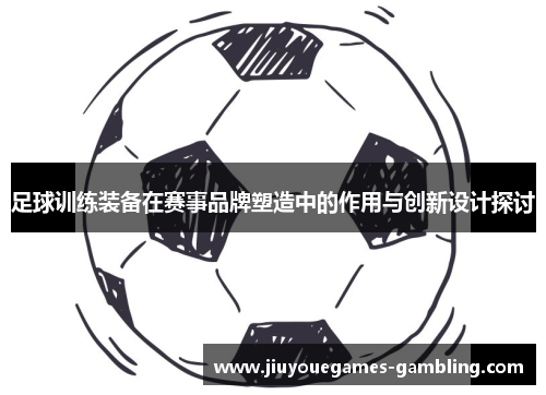 足球训练装备在赛事品牌塑造中的作用与创新设计探讨